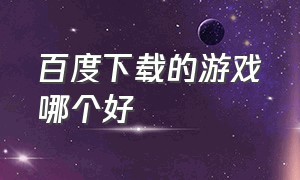 百度下载的游戏哪个好