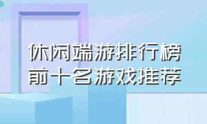 休闲端游排行榜前十名游戏推荐