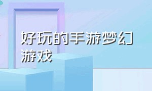 好玩的手游梦幻游戏（好玩的游戏手游排行榜前十名）