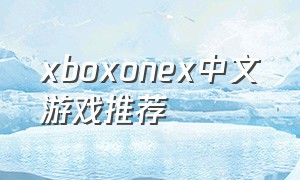 xboxonex中文游戏推荐（xbox one x中文游戏）