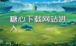 糖心下载网站进入（糖果心最新下载地址）