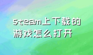 steam上下载的游戏怎么打开