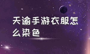 天谕手游衣服怎么染色