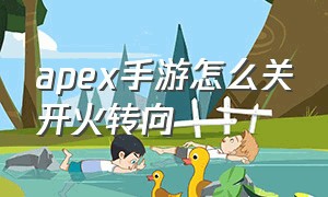 apex手游怎么关开火转向