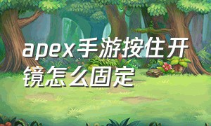 apex手游按住开镜怎么固定（apex按住开镜怎么设置）