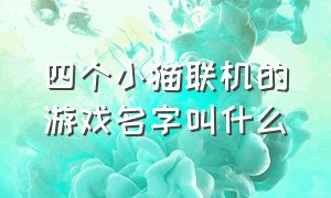 四个小猫联机的游戏名字叫什么