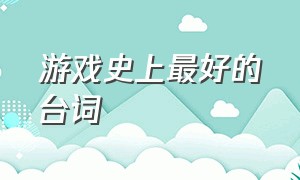 游戏史上最好的台词（游戏中比较震撼人心的台词）