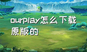 ourplay怎么下载原版的