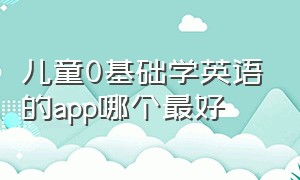 儿童0基础学英语的app哪个最好