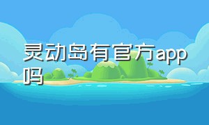 灵动岛有官方app吗