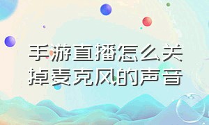 手游直播怎么关掉麦克风的声音