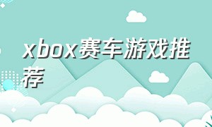 xbox赛车游戏推荐（xbox赛车游戏排名前十位）
