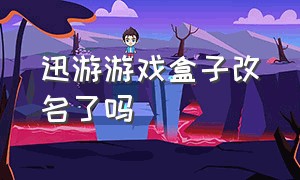 迅游游戏盒子改名了吗