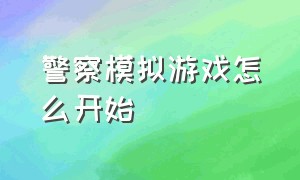 警察模拟游戏怎么开始（警察模拟游戏怎么开始玩）