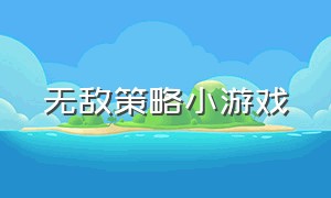 无敌策略小游戏（无敌小游戏破解版）