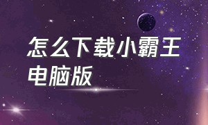 怎么下载小霸王电脑版（怎么下载小霸王电脑版微信）