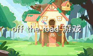 off the road 游戏（offtheroad游戏怎么下载）