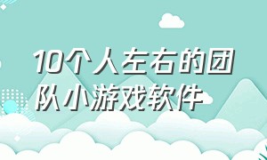 10个人左右的团队小游戏软件（适合10个人以下的团队小游戏）