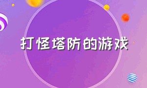 打怪塔防的游戏（打怪塔防的游戏叫什么）