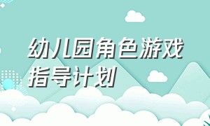 幼儿园角色游戏指导计划