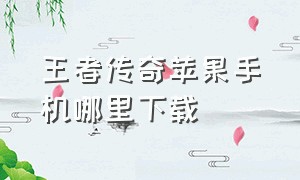 王者传奇苹果手机哪里下载