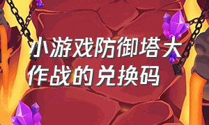 小游戏防御塔大作战的兑换码