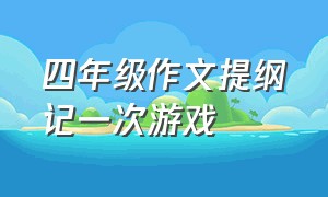 四年级作文提纲记一次游戏