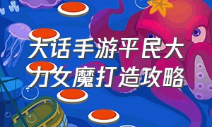 大话手游平民大力女魔打造攻略