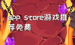 app store游戏推荐免费（app store付费游戏免费下载）