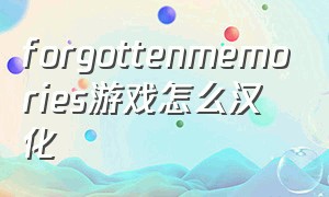 forgottenmemories游戏怎么汉化（forgottenmemories怎么汉化）