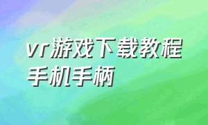 vr游戏下载教程手机手柄