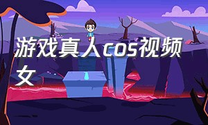 游戏真人cos视频女