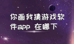 你画我猜游戏软件app 在哪下