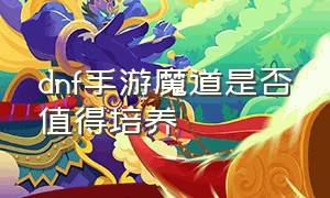 dnf手游魔道是否值得培养