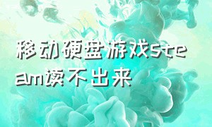 移动硬盘游戏steam读不出来