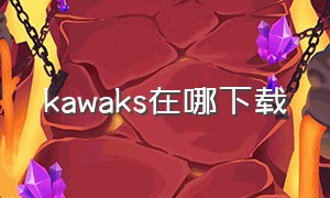 kawaks在哪下载（kawaks安卓下载）