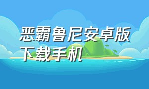 恶霸鲁尼安卓版下载手机（恶霸鲁尼下载教程手机版免费）