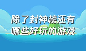 除了封神榜还有哪些好玩的游戏