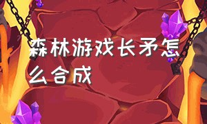 森林游戏长矛怎么合成