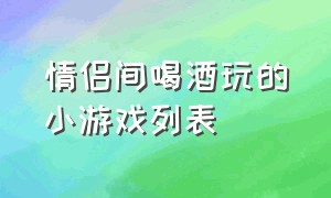 情侣间喝酒玩的小游戏列表