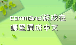 command游戏在哪里调成中文（n卡游戏中怎么调中文）