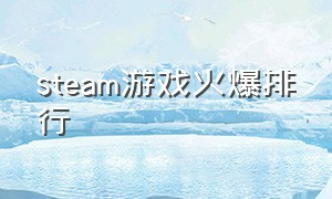 steam游戏火爆排行（steam最火游戏排行榜）