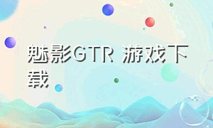 魅影gtr 游戏下载