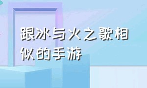 跟冰与火之歌相似的手游（冰与火之歌游戏有手机版的吗）