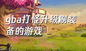 gba打怪升级刷装备的游戏（gba游戏详细攻略）