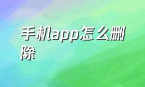 手机app怎么删除（手机app怎么删除不了）