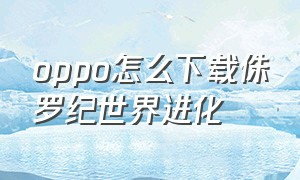 oppo怎么下载侏罗纪世界进化