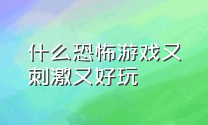 什么恐怖游戏又刺激又好玩（恐怖游戏又恐怖又惊险又特别刺激）