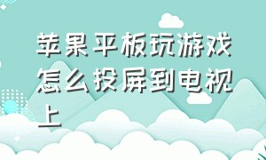 苹果平板玩游戏怎么投屏到电视上