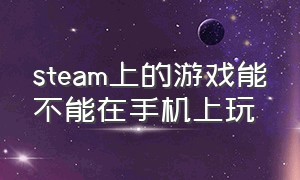 steam上的游戏能不能在手机上玩